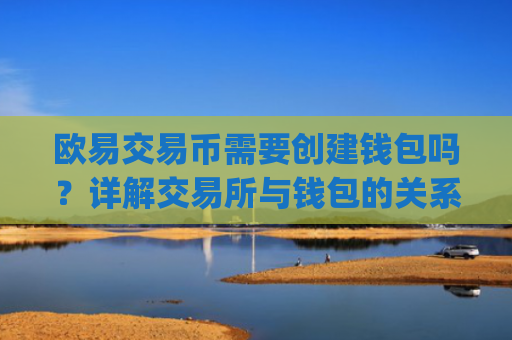 欧易交易币需要创建钱包吗?详解交易所与钱包的关系_