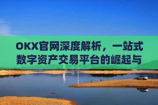 OKX官网深度解析,一站式数字资产交易平台的崛起与未来_okx官网登录入口