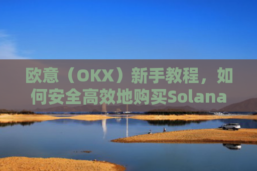 欧意（OKX）新手教程，如何安全**地购买Solana（SOL）