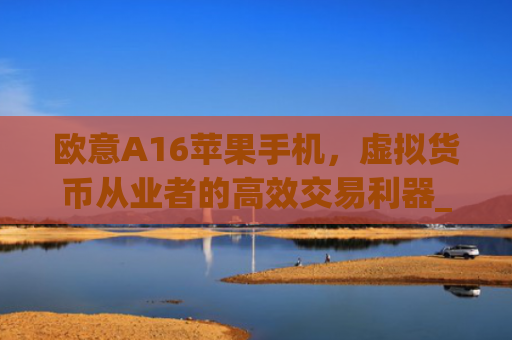 欧意A16苹果手机,虚拟货币从业者的**交易利器_
