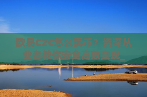 欧易C2C怎么卖币？资深从业者教你安全**变现_