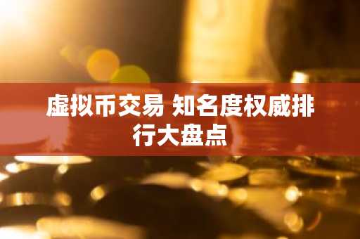 虚拟币交易 知名度权威排行大盘点