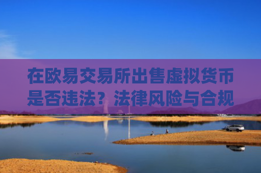 在欧易交易所出售虚拟货币是否违法？法律风险与合规指南_