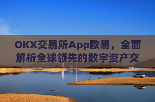 OKX交易所App欧易,**解析全球**的数字资产交易平台_