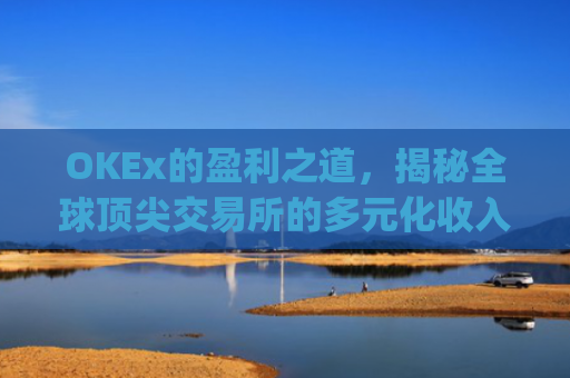 OKEx的盈利之道,揭秘全球**交易所的多元化收入模式_okex怎么交易的