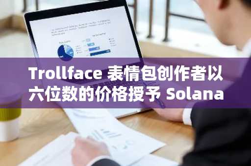 Trollface 表情包创作者以六位数的价格授予 Solana ****知识产权
