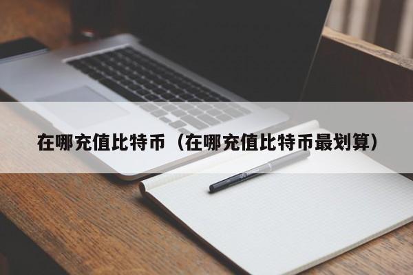 在哪充值比特币(在哪充值比特币最划算)