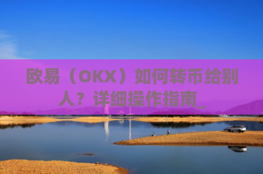 欧易(OKX)如何转币给别人?详细操作指南_