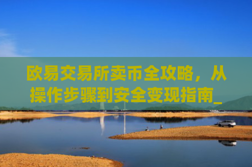 欧易交易所卖币全攻略,从操作步骤到安全变现指南_