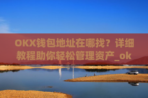 OKX钱包地址在哪找?详细教程助你轻松管理资产_okexchina钱包
