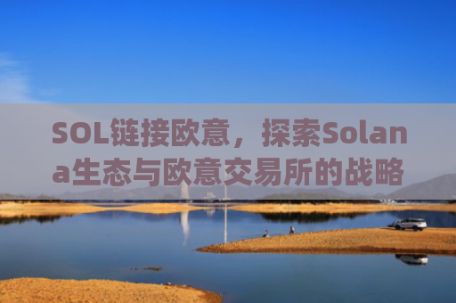 SOL链接欧意,探索Solana生态与欧意交易所的战略协同效应_
