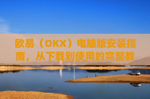 欧易(OKX)电脑版安装指南,从下载到使用的完整教程_