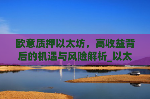 欧意质押以太坊，高收益背后的机遇与风险解析_以太坊质押后何时卖出