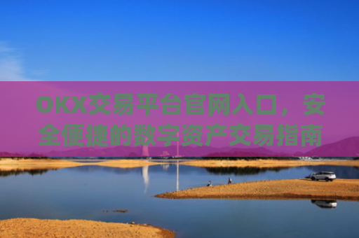 OKX交易平台官网入口,安全便捷的数字资产交易指南_okx交易平台官网入口网址