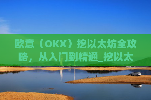 欧意（OKX）挖以太坊全攻略，从入门到精通_挖以太坊平台