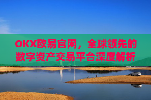 OKX欧易官网,全球**的数字资产交易平台深度解析_okex网页版登录入口