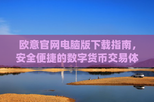 欧意官网电脑版下载指南,安全便捷的数字货币交易体验_