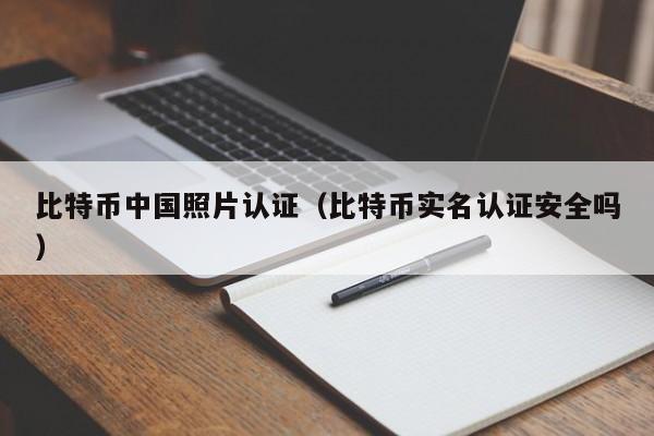 比特币**照片认证(比特币实名认证安全吗)
