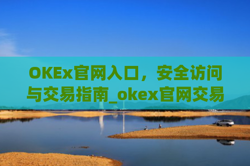 OKEx官网入口,安全访问与交易指南_okex官网交易平台app