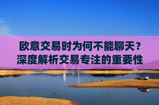 欧意交易时为何不能聊天?深度解析交易专注的重要性_