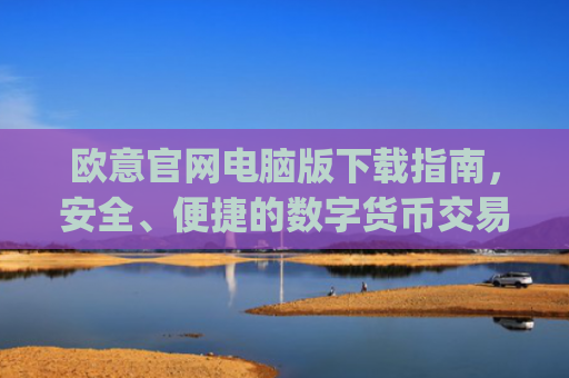 欧意官网电脑版下载指南,安全、便捷的数字货币交易入口_