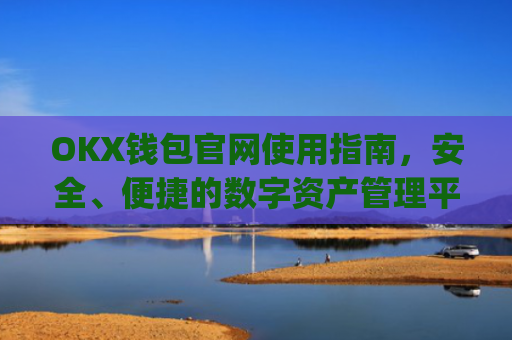 OKX钱包官网使用指南，安全、便捷的数字资产管理平台_okexchina钱包