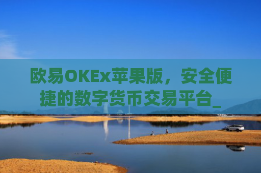 欧易OKEx苹果版，安全便捷的数字货币交易平台_