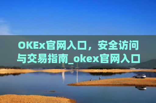 OKEx官网入口，安全访问与交易指南_okex官网入口**版本更新内容