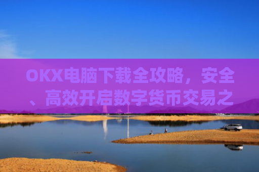 OKX电脑下载全攻略,安全、**开启数字货币交易之旅_okay电脑怎么下载软件