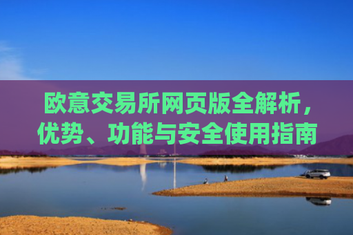 欧意交易所网页版全解析,优势、功能与安全使用指南_欧亿交易所app