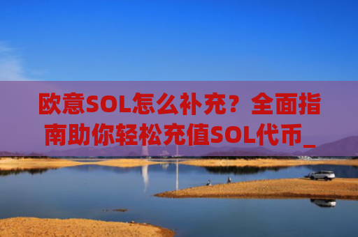 欧意SOL怎么补充?**指南助你轻松充值SOL**_