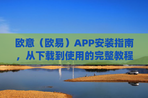 欧意(欧易)APP安装指南,从下载到使用的完整教程_