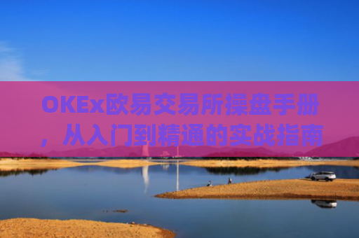 OKEx欧易交易所操盘手册,从入门到精通的实战指南_