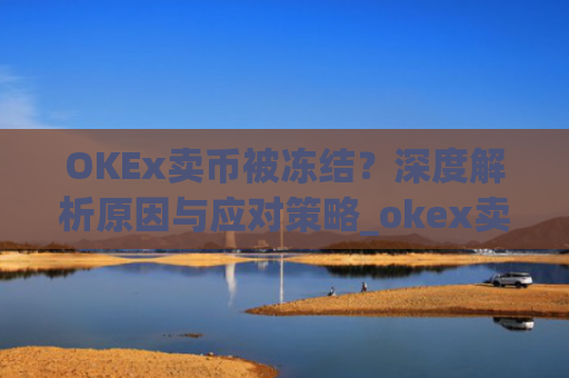 OKEx卖币被冻结?深度解析原因与应对策略_okex卖币 冻结了