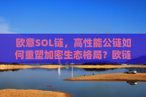 欧意SOL链,高性能公链如何重塑加密生态格局?欧链官网