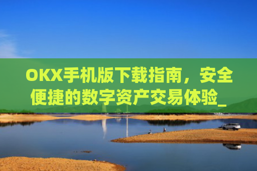 OKX手机版下载指南,安全便捷的数字资产交易体验_ok 下载