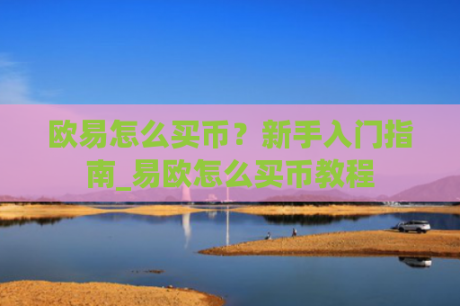 欧易怎么买币?新手入门指南_易欧怎么买币教程
