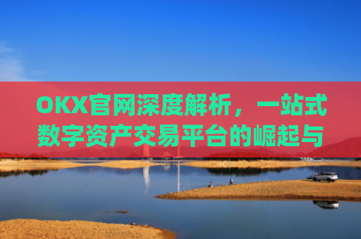 OKX官网深度解析，一站式数字资产交易平台的崛起与未来_okx官网登录入口