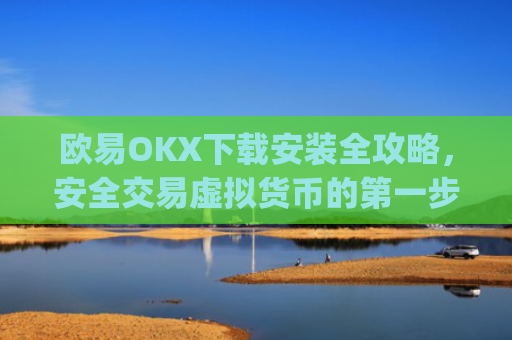 欧易OKX下载安装全攻略,安全交易虚拟货币的**步_