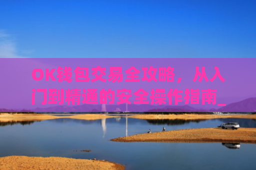 OK钱包交易全攻略,从入门到精通的安全操作指南_ok钱包的币怎么交易
