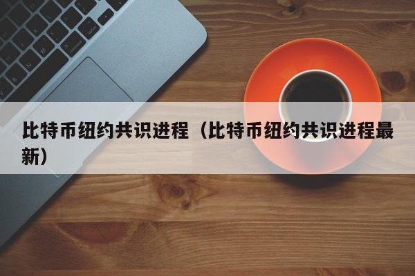 比特币纽约共识进程(比特币纽约共识进程**)