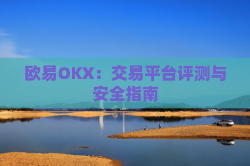 欧易OKX:交易平台评测与安全指南