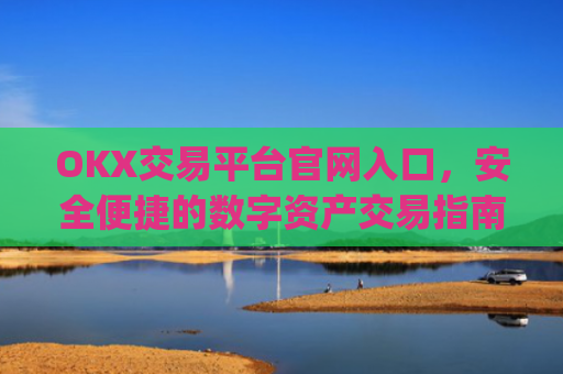 OKX交易平台官网入口,安全便捷的数字资产交易指南_okx交易所app