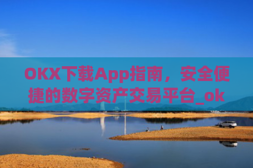 OKX下载App指南,安全便捷的数字资产交易平台_okX下载ios