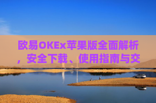 欧易OKEx苹果版**解析,安全下载、使用指南与交易技巧_