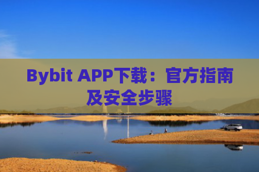 Bybit APP下载:官方指南及安全步骤