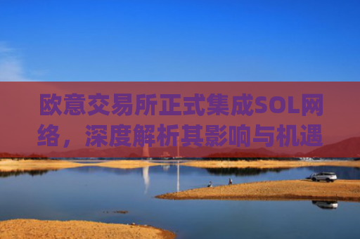 欧意交易所正式集成SOL网络,深度解析其影响与机遇_