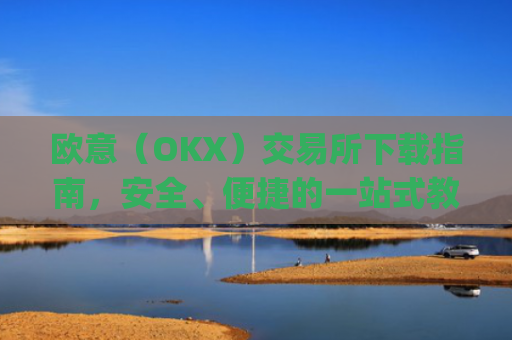 欧意(OKX)交易所下载指南,安全、便捷的一站式教程_
