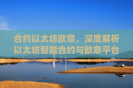 合约以太坊欧意，深度解析以太坊智能合约与欧意平台的协同生态_以太坊合约什么意思