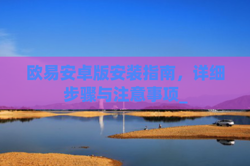 欧易安卓版安装指南，详细步骤与注意事项_